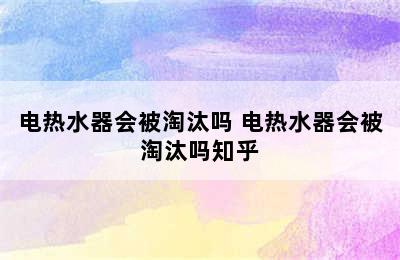 电热水器会被淘汰吗 电热水器会被淘汰吗知乎